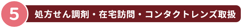 5 処方せん調剤・在宅訪問・コンタクトレンズ取扱